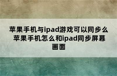 苹果手机与ipad游戏可以同步么 苹果手机怎么和ipad同步屏幕画面